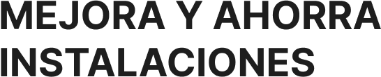 MEJORA y AHORRA INSTALACIONES